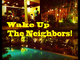 Wake Up The Neighbors!